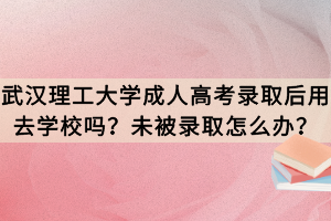 武漢理工大學成人高考錄取后用去學校嗎？未被錄取怎么辦？