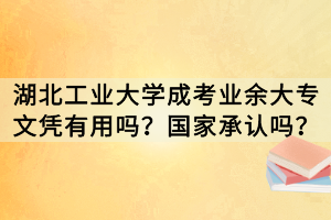 湖北工業(yè)大學成考業(yè)余大專文憑有用嗎？國家承認嗎？