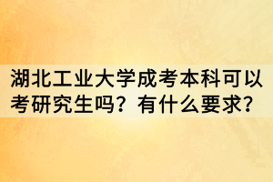 湖北工業(yè)大學(xué)成考本科可以考研究生嗎？有什么要求？