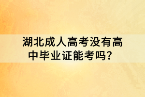 湖北成人高考沒有高中畢業(yè)證能考嗎？
