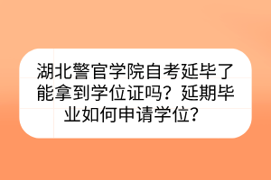 湖北警官學(xué)院自考延畢了能拿到學(xué)位證嗎？延期畢業(yè)如何申請(qǐng)學(xué)位？