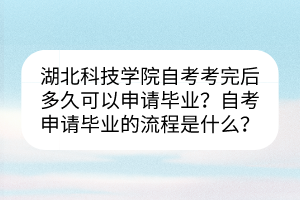 湖北科技學院自考考完后多久可以申請畢業(yè)？自考申請畢業(yè)的流程是什么？
