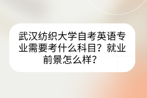 武漢紡織大學(xué)自考英語專業(yè)需要考什么科目？就業(yè)前景怎么樣？