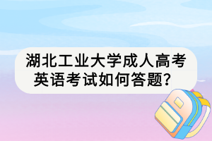 湖北工業(yè)大學(xué)成人高考英語考試如何答題？