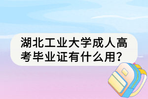 湖北工業(yè)大學(xué)成人高考畢業(yè)證有什么用？