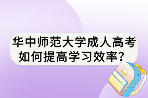 華中師范大學(xué)成人高考如何提高學(xué)習(xí)效率？