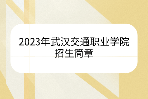 2023年武漢交通職業(yè)學院招生簡章