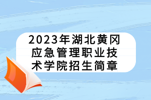 2023年湖北黃岡應(yīng)急管理職業(yè)技術(shù)學(xué)院招生簡章