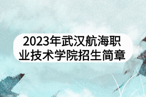 2023年武漢航海職業(yè)技術(shù)學(xué)院招生簡章