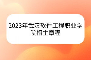 2023年武漢軟件工程職業(yè)學院招生章程