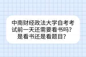 中南財經(jīng)政法大學自考考試前一天還需要看書嗎？是看書還是看題目？