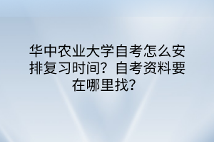 華中農(nóng)業(yè)大學(xué)自考怎么安排復(fù)習(xí)時間？自考資料要在哪里找？