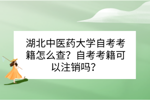 湖北中醫(yī)藥大學(xué)自考考籍怎么查？自考考籍可以注銷嗎？