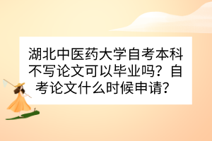 湖北中醫(yī)藥大學(xué)自考本科不寫論文可以畢業(yè)嗎？自考論文什么時候申請？