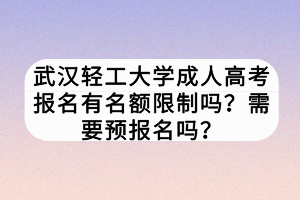 武漢輕工大學(xué)成人高考報名有名額限制嗎？需要預(yù)報名嗎？