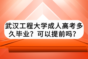 武漢工程大學(xué)成人高考多久畢業(yè)？可以提前嗎？