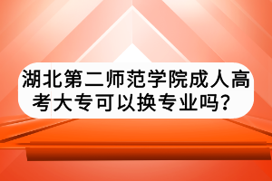 湖北第二師范學院成人高考大?？梢該Q專業(yè)嗎？