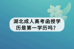 湖北成人高考函授學歷是第一學歷嗎？