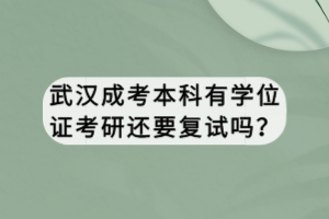 武漢成考本科有學(xué)位證考研還要復(fù)試嗎？