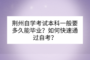 荊州自學(xué)考試本科一般要多久能畢業(yè)？如何快速通過自考？