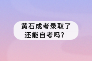 黃石成考錄取了還能自考嗎？