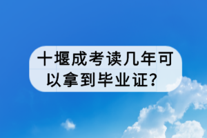 十堰成考讀幾年可以拿到畢業(yè)證？