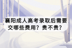 襄陽(yáng)成人高考錄取后需要交哪些費(fèi)用？貴不貴？