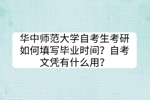 華中師范大學(xué)自考生考研如何填寫畢業(yè)時(shí)間？自考文憑有什么用？