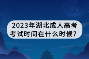2023年湖北成人高考考試時(shí)間在什么時(shí)候？