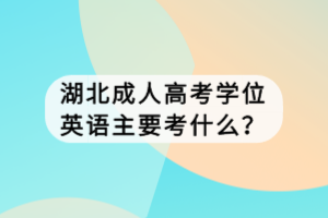 湖北成人高考學位英語主要考什么？