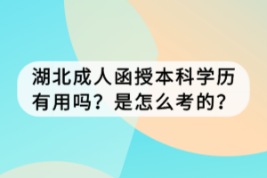 湖北成人函授本科學(xué)歷有用嗎？是怎么考的？