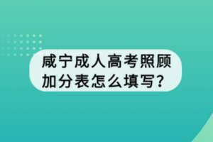 咸寧成人高考照顧加分表怎么填寫？