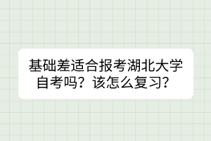 基礎(chǔ)差適合報考湖北大學(xué)自考嗎？該怎么復(fù)習(xí)？