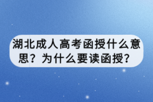 湖北成人高考函授什么意思？為什么要讀函授？