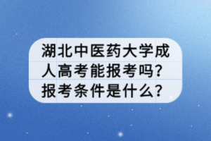 湖北中醫(yī)藥大學(xué)成人高考能報(bào)考嗎？報(bào)考條件是什么？