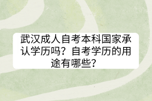 武漢成人自考本科國家承認學歷嗎？自考學歷的用途有哪些？