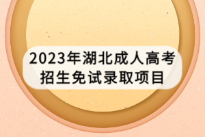 2023年湖北成人高考招生免試錄取項目