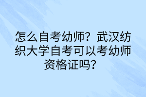 怎么自考幼師？武漢紡織大學(xué)自考可以考幼師資格證嗎？
