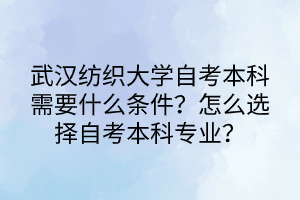 武漢紡織大學(xué)自考本科需要什么條件？怎么選擇自考本科專業(yè)？