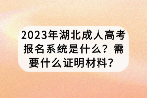 2023年湖北成人高考報(bào)名系統(tǒng)是什么？需要什么證明材料？