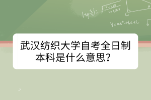 武漢紡織大學(xué)自考全日制本科是什么意思？