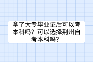 拿了大專畢業(yè)證后可以考本科嗎？可以選擇荊州自考本科嗎？