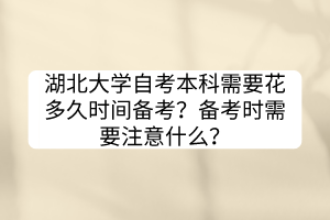 湖北大學自考本科需要花多久時間備考？備考時需要注意什么？