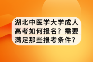 湖北中醫(yī)學(xué)大學(xué)成人高考如何報名？需要滿足那些報考條件？