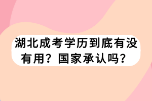 湖北成考學(xué)歷到底有沒有用？國(guó)家承認(rèn)嗎？