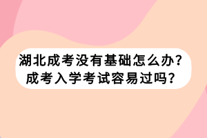 湖北成考沒有基礎怎么辦？成考入學考試容易過嗎？