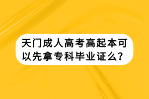 天門成人高考高起本可以先拿?？飘厴I(yè)證么？