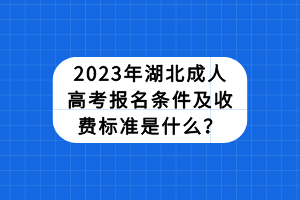 2023年湖北成人高考報(bào)名條件及收費(fèi)標(biāo)準(zhǔn)是什么？