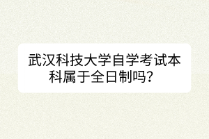 武漢科技大學自學考試本科屬于全日制嗎？
