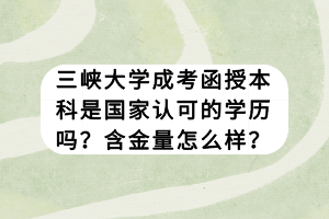 三峽大學(xué)成考函授本科是國家認(rèn)可的學(xué)歷嗎？含金量怎么樣？